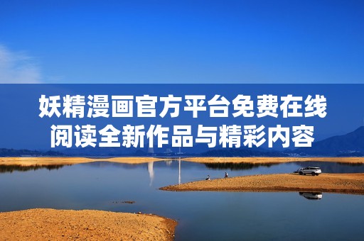 妖精漫畫官方平臺免費在線閱讀全新作品與精彩內容