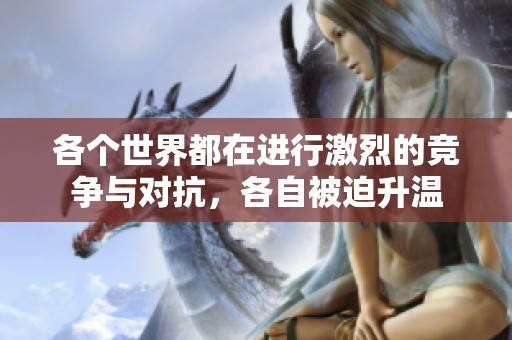 各個世界都在進行激烈的競爭與對抗，各自被迫升溫