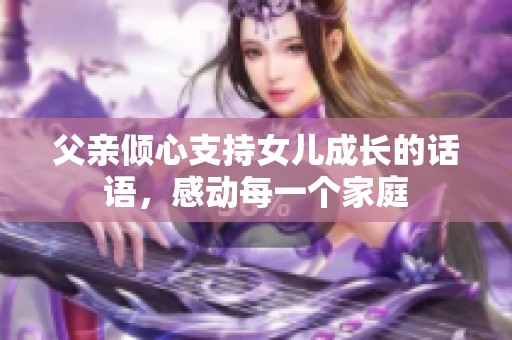 父親傾心支持女兒成長的話語，感動每一個家庭