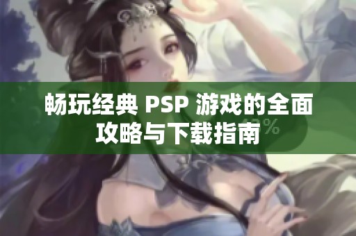 暢玩經典 PSP 游戲的全面攻略與下載指南