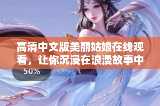 高清中文版美麗姑娘在線觀看，讓你沉浸在浪漫故事中