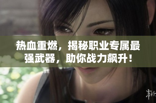 熱血重燃，揭秘職業專屬最強武器，助你戰力飆升！