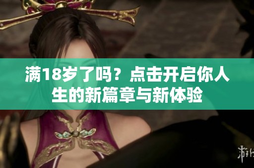 滿18歲了嗎？點擊開啟你人生的新篇章與新體驗