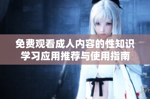免費觀看成人內容的性知識學習應用推薦與使用指南