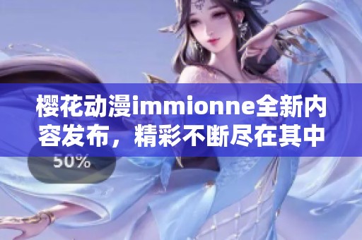 櫻花動(dòng)漫immionne全新內(nèi)容發(fā)布，精彩不斷盡在其中