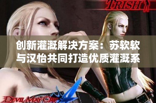 創新灌溉解決方案：蘇軟軟與漢怡共同打造優質灌溉系統