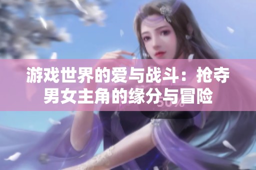 游戲世界的愛與戰(zhàn)斗：搶奪男女主角的緣分與冒險