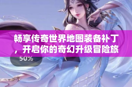 暢享傳奇世界地圖裝備補丁，開啟你的奇幻升級冒險旅程