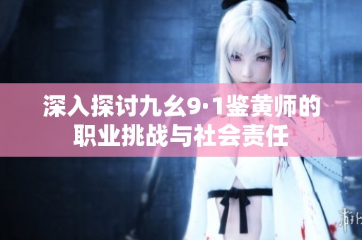 深入探討九幺9·1鑒黃師的職業挑戰與社會責任