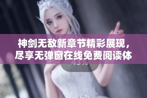 神劍無敵新章節精彩展現，盡享無彈窗在線免費閱讀體驗