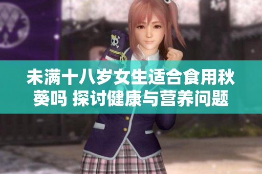 未滿十八歲女生適合食用秋葵嗎 探討健康與營養問題