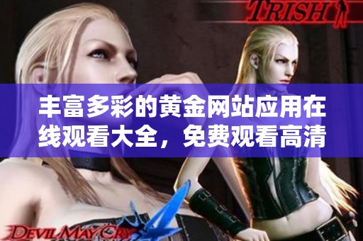豐富多彩的黃金網站應用在線觀看大全，免費觀看高清視頻內容
