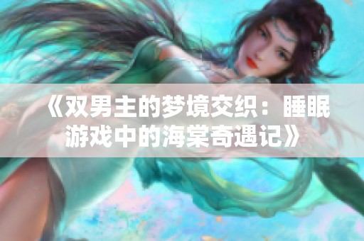 《雙男主的夢境交織：睡眠游戲中的海棠奇遇記》