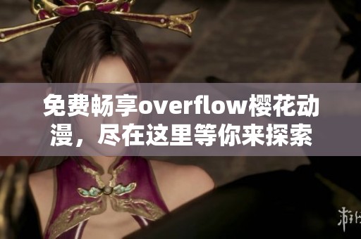 免費暢享overflow櫻花動漫，盡在這里等你來探索