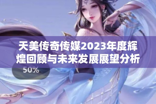 天美傳奇傳媒2023年度輝煌回顧與未來發展展望分析