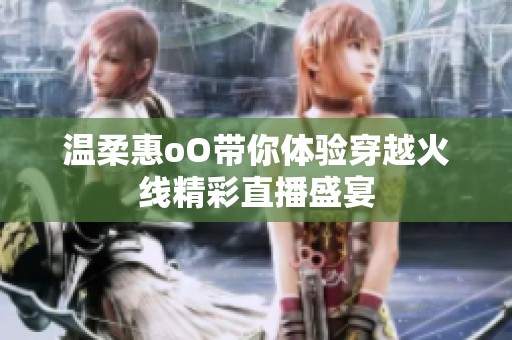溫柔惠oO帶你體驗穿越火線精彩直播盛宴