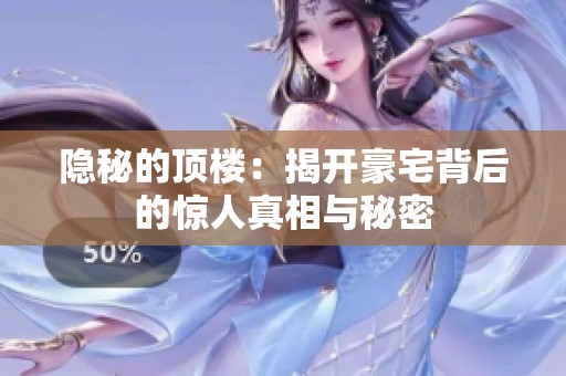 隱秘的頂樓：揭開豪宅背后的驚人真相與秘密
