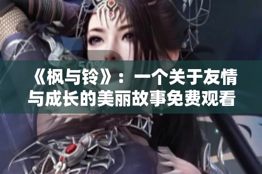 《楓與鈴》：一個(gè)關(guān)于友情與成長(zhǎng)的美麗故事免費(fèi)觀看