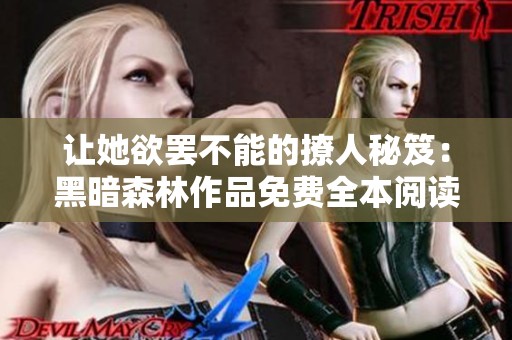 讓她欲罷不能的撩人秘笈：黑暗森林作品免費全本閱讀