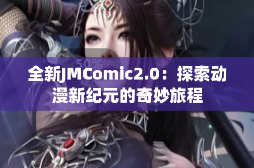 全新JMComic2.0：探索動漫新紀元的奇妙旅程