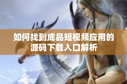 如何找到成品短視頻應用的源碼下載入口解析