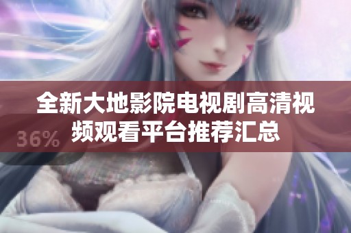 全新大地影院電視劇高清視頻觀看平臺推薦匯總