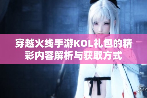 穿越火線手游KOL禮包的精彩內容解析與獲取方式