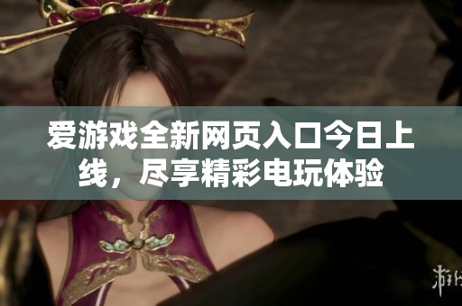 愛游戲全新網(wǎng)頁入口今日上線，盡享精彩電玩體驗
