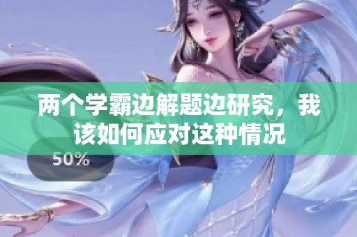 兩個學霸邊解題邊研究，我該如何應對這種情況