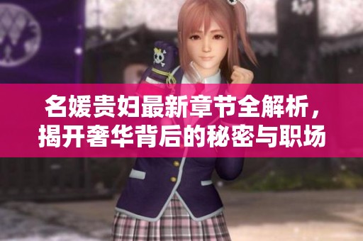 名媛貴婦最新章節全解析，揭開奢華背后的秘密與職場真相