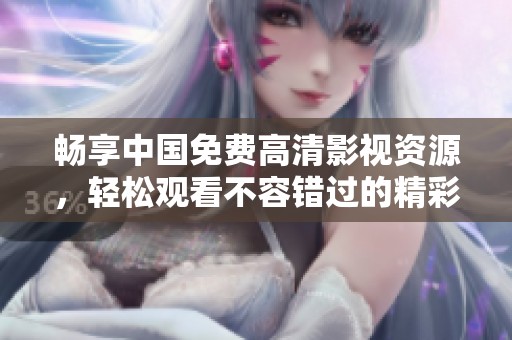 暢享中國免費(fèi)高清影視資源，輕松觀看不容錯過的精彩內(nèi)容