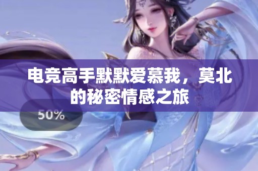電競高手默默愛慕我，莫北的秘密情感之旅