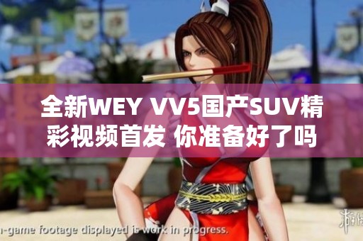 全新WEY VV5國(guó)產(chǎn)SUV精彩視頻首發(fā) 你準(zhǔn)備好了嗎
