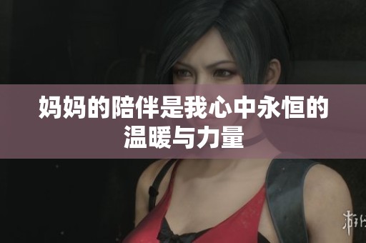 媽媽的陪伴是我心中永恒的溫暖與力量