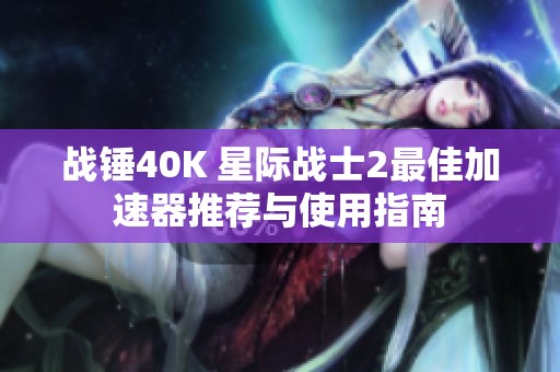 戰錘40K 星際戰士2最佳加速器推薦與使用指南