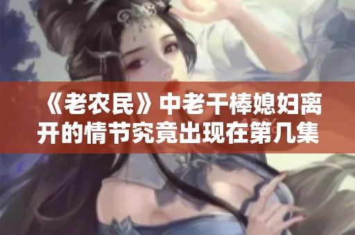 《老農(nóng)民》中老干棒媳婦離開的情節(jié)究竟出現(xiàn)在第幾集