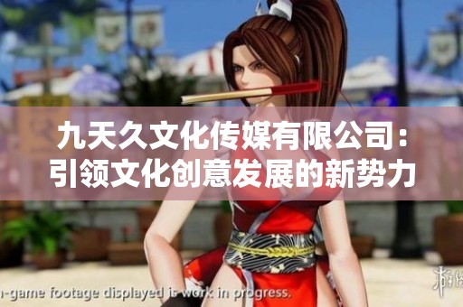 九天久文化傳媒有限公司：引領文化創意發展的新勢力