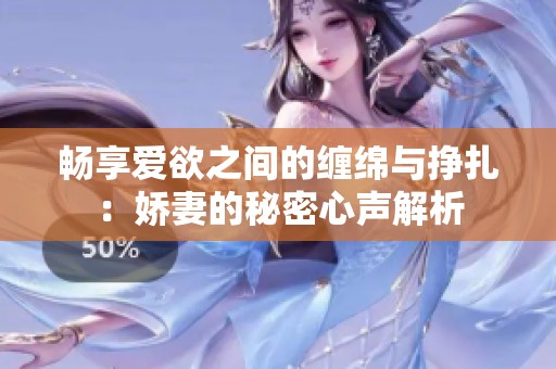 暢享愛欲之間的纏綿與掙扎：嬌妻的秘密心聲解析
