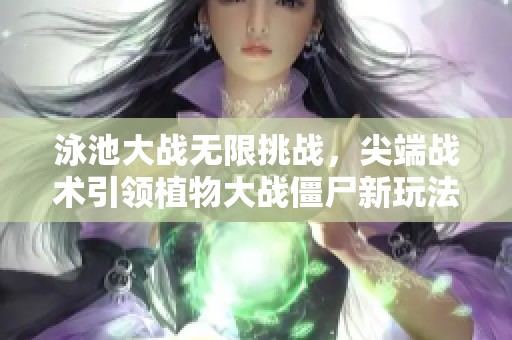 泳池大戰無限挑戰，尖端戰術引領植物大戰僵尸新玩法