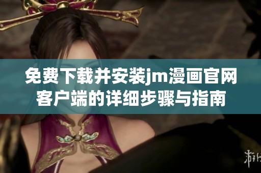 免費下載并安裝jm漫畫官網客戶端的詳細步驟與指南