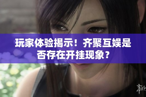 玩家體驗揭示！齊聚互娛是否存在開掛現象？