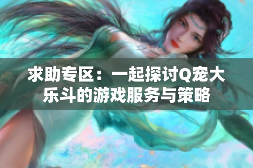 求助專區(qū)：一起探討Q寵大樂斗的游戲服務(wù)與策略