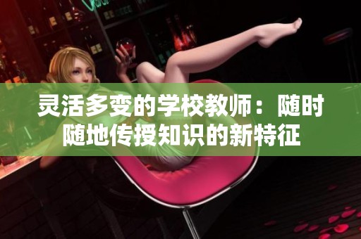 靈活多變的學校教師：隨時隨地傳授知識的新特征