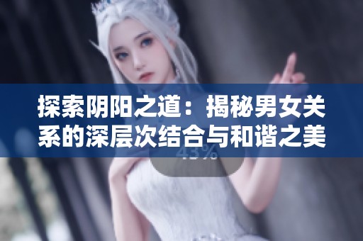 探索陰陽之道：揭秘男女關(guān)系的深層次結(jié)合與和諧之美