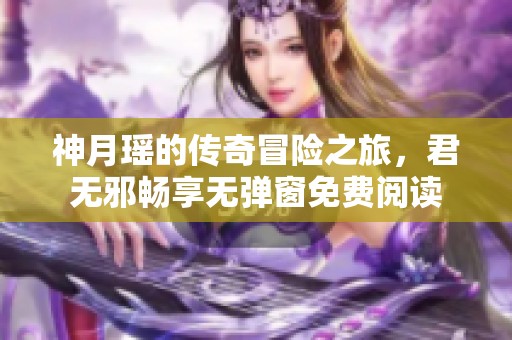 神月瑤的傳奇冒險之旅，君無邪暢享無彈窗免費閱讀