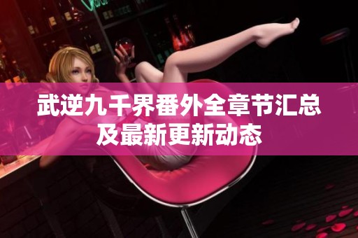 武逆九千界番外全章節匯總及最新更新動態