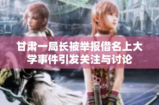 甘肅一局長(zhǎng)被舉報(bào)借名上大學(xué)事件引發(fā)關(guān)注與討論