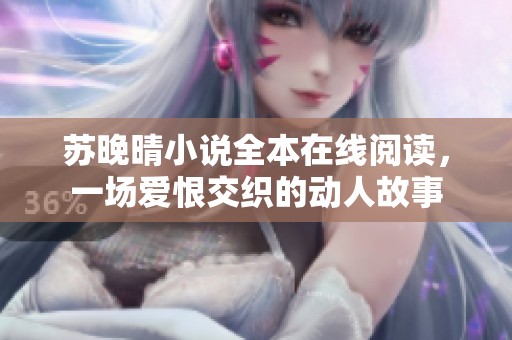 蘇晚晴小說全本在線閱讀，一場愛恨交織的動人故事