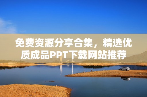 免費資源分享合集，精選優質成品PPT下載網站推薦