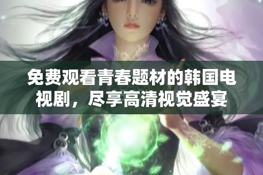 免費觀看青春題材的韓國電視劇，盡享高清視覺盛宴